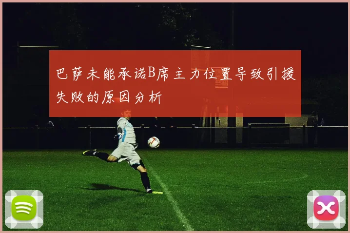 巴萨未能承诺B席主力位置导致引援失败的原因分析