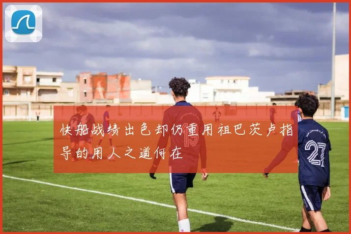 快船战绩出色却仍重用祖巴茨卢指导的用人之道何在
