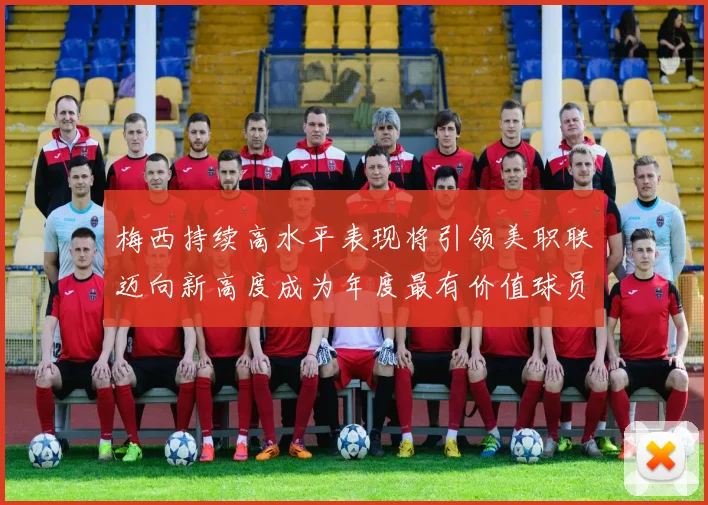 梅西持续高水平表现将引领美职联迈向新高度成为年度最有价值球员