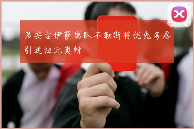 若安古伊萨离队不勒斯将优先考虑引进拉比奥特