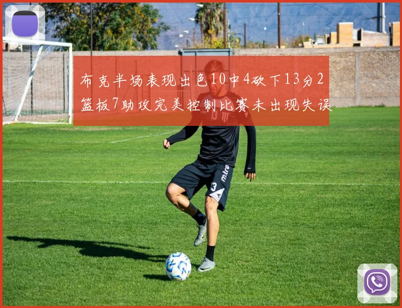 布克半场表现出色10中4砍下13分2篮板7助攻完美控制比赛未出现失误