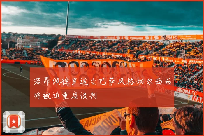 若昂佩德罗适合巴萨风格切尔西或将被迫重启谈判
