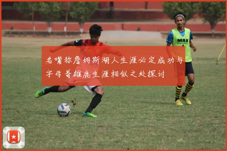 名嘴称詹姆斯湖人生涯必定成功与字母哥雄鹿生涯相似之处探讨